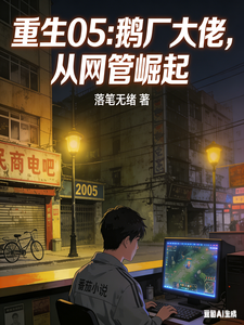 《重生05:鹅厂大佬,从网管崛起》全集下载 《重生05:鹅厂大佬,从网管崛起》全集下载