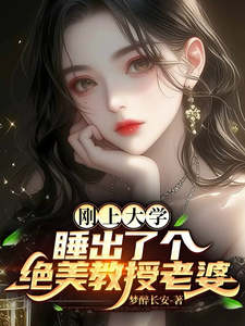 《刚上大学,睡出了个绝美教授老婆》全集下载 《刚上大学,睡出了个绝美教授老婆》全集下载