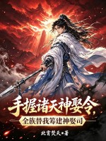 《手握诸天神娶令,全族替我筹建神娶司》全集下载 《手握诸天神娶令,全族替我筹建神娶司》全集下载
