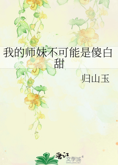 《我的师妹不可能是傻白甜》全集下载 《我的师妹不可能是傻白甜》全集下载