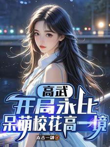 《高武：开局永比呆萌校花高一境》全集下载