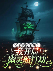《全球木筏求生:我开局幽灵船打劫》全集下载 《全球木筏求生:我开局幽灵船打劫》全集下载
