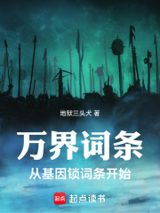 《万界词条:从基因锁词条开始》全集下载 《万界词条:从基因锁词条开始》全集下载
