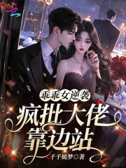 《乖乖女逆袭,疯批大佬靠边站》全集下载 《乖乖女逆袭,疯批大佬靠边站》全集下载