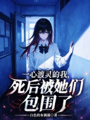 《一心渡灵的我，死后被她们包围了》全集下载