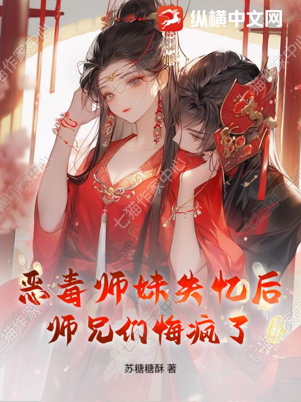 《恶毒师妹失忆后,师兄们悔疯了》全集下载 《恶毒师妹失忆后,师兄们悔疯了》全集下载