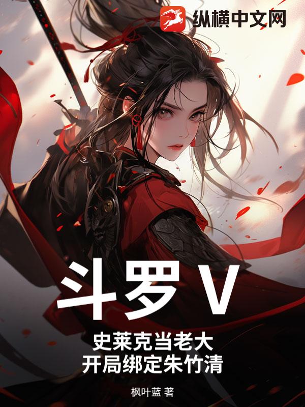 《斗罗Ⅴ：史莱克当老大，开局绑定朱竹清》全集下载