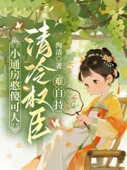 《小通房憨傻可人,清冷权臣难自持》全集下载 《小通房憨傻可人,清冷权臣难自持》全集下载