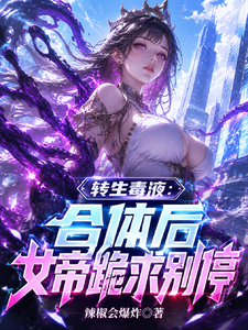 《转生毒液：合体后女帝跪求别停》全集下载