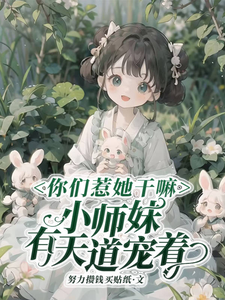 《你们惹她干嘛,小师妹有天道宠着》全集下载 《你们惹她干嘛,小师妹有天道宠着》全集下载