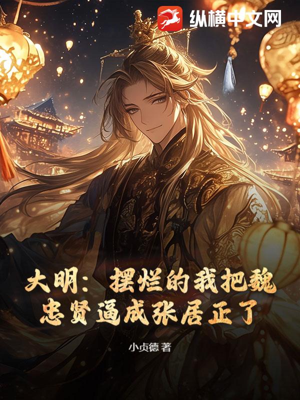 《大明:摆烂的我把魏忠贤逼成张居正了》全集下载 《大明:摆烂的我把魏忠贤逼成张居正了》全集下载