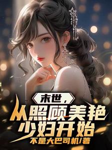 《末世，从照顾美艳少妇开始》全集下载