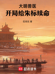 《大明兽医，开局给朱标续命》全集下载