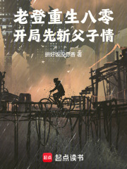 《老登重生八零，开局先斩父子情！》全集下载