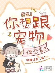 《什么!你想跟宠物谈恋爱?》全集下载 《什么!你想跟宠物谈恋爱?》全集下载