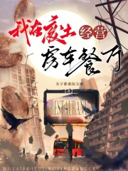 《我在废土经营房车餐厅》全集下载 《我在废土经营房车餐厅》全集下载