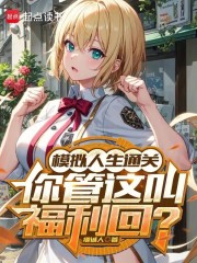 《模拟人生通关,你管这叫福利回?》全集下载 《模拟人生通关,你管这叫福利回?》全集下载
