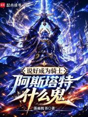 《说好成为骑士,阿斯塔特什么鬼》全集下载 《说好成为骑士,阿斯塔特什么鬼》全集下载