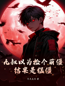 《九叔以为捡个小萌僵,结果是猛僵》全集下载 《九叔以为捡个小萌僵,结果是猛僵》全集下载