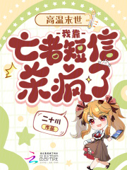 《高温末世:我靠亡者短信杀疯了》全集下载 《高温末世:我靠亡者短信杀疯了》全集下载