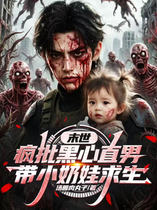 《末世,疯批黑心直男带小奶娃求生》全集下载 《末世,疯批黑心直男带小奶娃求生》全集下载