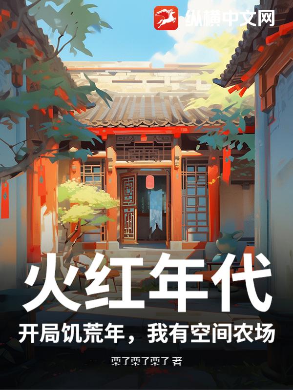 《火红年代:开局饥荒年,我有空间农场》全集下载 《火红年代:开局饥荒年,我有空间农场》全集下载