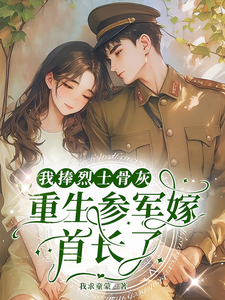《我捧烈士骨灰，重生参军嫁首长了》全集下载