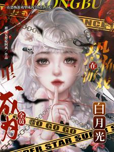 《在恐怖游戏里成为全员白月光》全集下载 《在恐怖游戏里成为全员白月光》全集下载