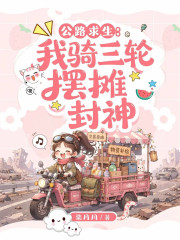 《公路求生:我骑三轮摆摊封神》全集下载 《公路求生:我骑三轮摆摊封神》全集下载