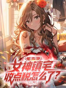 《求生:女神镇宅,收点税怎么了?》全集下载 《求生:女神镇宅,收点税怎么了?》全集下载