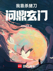 《我靠杀猪刀问鼎玄门》全集下载 《我靠杀猪刀问鼎玄门》全集下载