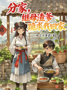 《分家，继母渣爹跪求我回家》全集下载