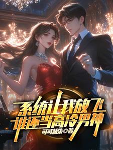 《系统让我放飞,谁还当高冷男神》全集下载 《系统让我放飞,谁还当高冷男神》全集下载