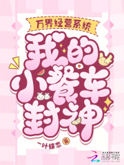 《万界经营系统,我的小餐车封神》全集下载 《万界经营系统,我的小餐车封神》全集下载