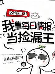 《公路求生,我靠每日情报当捡漏王》全集下载 《公路求生,我靠每日情报当捡漏王》全集下载