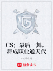 《CS：最后一舞，舞成职业通天代》全集下载