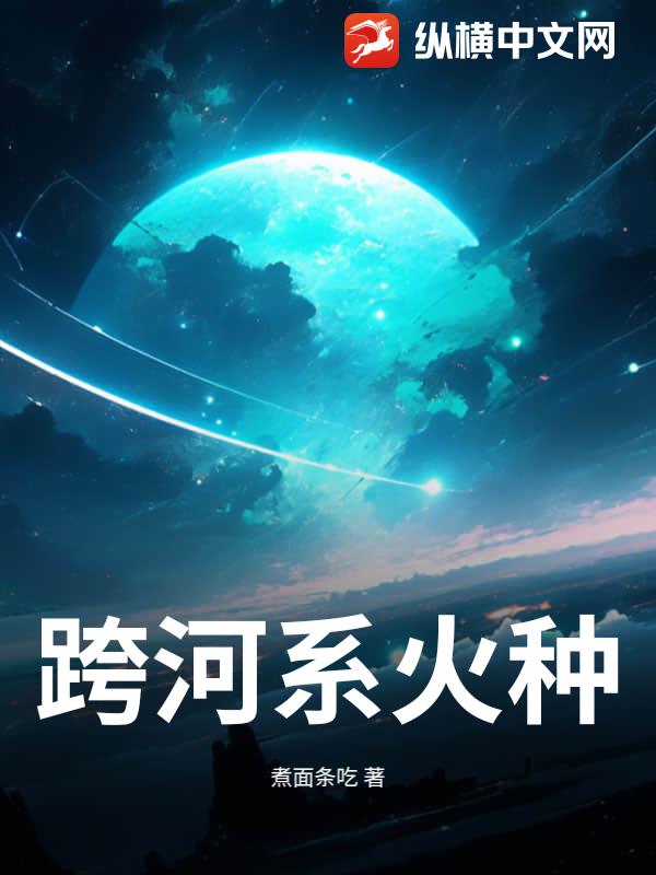 《跨河系火种》全集下载 《跨河系火种》全集下载