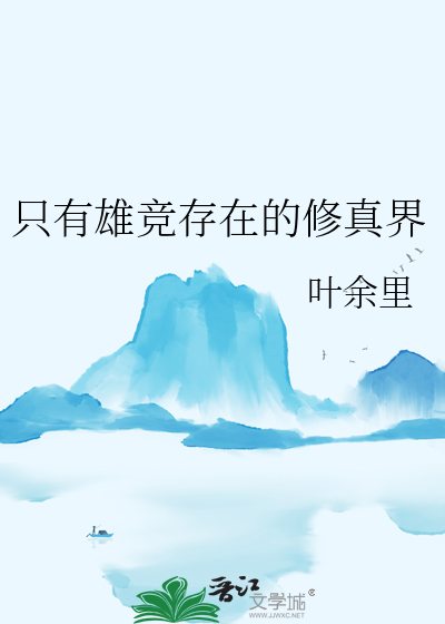《只有雄竞存在的修真界》全集下载 《只有雄竞存在的修真界》全集下载