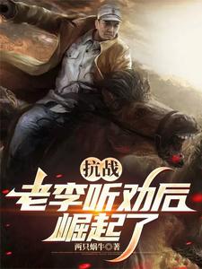 《抗战:听劝的老李,崛起了》全集下载 《抗战:听劝的老李,崛起了》全集下载