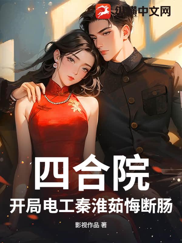 《四合院：开局电工秦淮茹悔断肠》全集下载