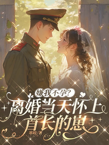 《嫌我不孕?离婚当天怀上首长的崽》全集下载 《嫌我不孕?离婚当天怀上首长的崽》全集下载