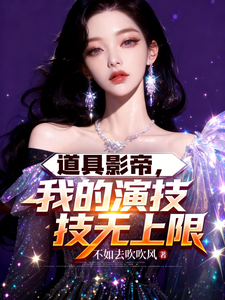 《道具影帝,我的演技无上限》全集下载 《道具影帝,我的演技无上限》全集下载