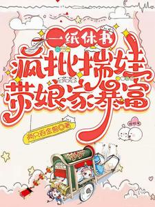 《一纸休书,疯批揣娃带娘家暴富》全集下载 《一纸休书,疯批揣娃带娘家暴富》全集下载