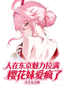 《人在东京魅力拉满,樱花妹爱疯了》全集下载 《人在东京魅力拉满,樱花妹爱疯了》全集下载
