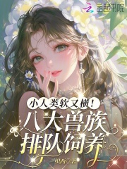 《小人类软又横!八大兽族排队饲养》全集下载 《小人类软又横!八大兽族排队饲养》全集下载