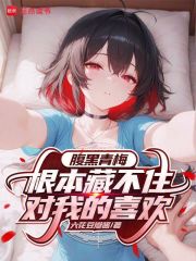 《腹黑青梅根本藏不住对我的喜欢》全集下载 《腹黑青梅根本藏不住对我的喜欢》全集下载