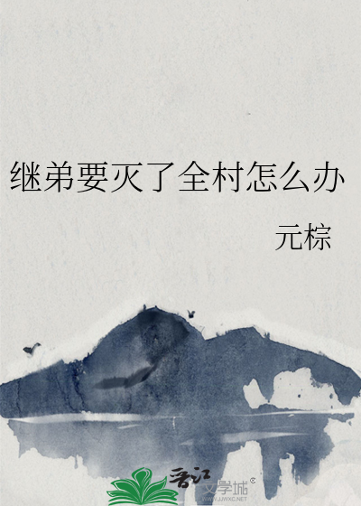 《继弟要灭了全村怎么办》全集下载 《继弟要灭了全村怎么办》全集下载