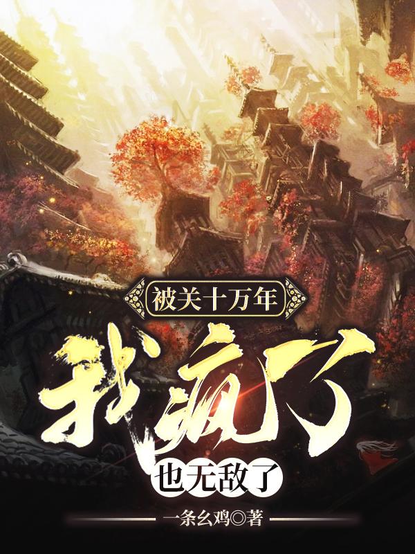 《被关十万年，我疯了，也无敌了》全集下载