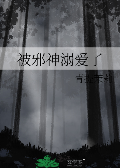 《被邪神溺爱了》全集下载