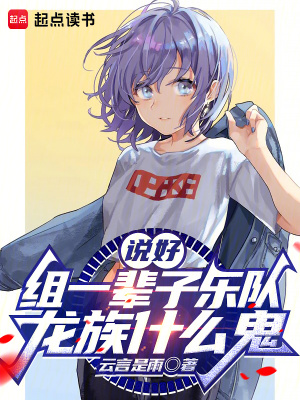 《说好组一辈子乐队,龙族什么鬼》全集下载 《说好组一辈子乐队,龙族什么鬼》全集下载